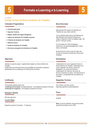 e-curso
Gestão Técnica do Ramo Acidentes de Trabalho
Conteúdos Programáticos                                                          Breve Descrição

    Caracterização geral
                                                                                 Apresentação dos Seguros de Acidentes de
    Aspectos Técnicos                                                            Trabalho nas suas várias vertentes.
    Regime Jurídico do Seguro Obrigatório                                        Curso realizado online através da Plataforma de
    Seguros de Acidentes de Trabalho especiais                                   Aprendizagem da Academia Portuguesa de
                                                                                 Seguros, disponível a partir de qualquer lugar, 24h
    O Sinistro de Acidentes de Trabalho                                          por dia, 7 dias por semana
    Sinistros Graves
                                                                                 O Curso dispõe de Tutoria Pedagógica
    Fundo de Acidentes de Trabalho                                               Assíncrona, com apoio pedagógico por e-mail a
    Processos emergentes de Acidentes de Trabalho                                todos os formandos

                                                                                 No dia de início de cada acção terá lugar uma
                                                                                 Sessão Presencial de Lançamento, de presença
                                                                                 facultativa.

Objectivos                                                                       Destinatários

Dominar os aspectos legais e regulamentares ligados ao Ramo Acidentes de         Colaboradores do sector segurador afectos ao
Trabalho.                                                                        Ramo Acidentes de Trabalho. Colaboradores do
Proporcionar uma formação técnica que possibilite aos formandos a aquisição,     sector segurador com funções comerciais.
aperfeiçoamento ou actualização de conhecimentos do Ramo.                        Mediadores com carteira de Acidentes.
                                                                                 Colaboradores de Empresas, das áreas de
                                                                                 Recursos Humanos ou outras, com intervenção na
                                                                                 prevenção e acompanhamento de Acidentes de
                                                                                 Trabalho.

Certificação                                                                     Requisitos Técnicos

Os formandos poderão optar entre:                                                Para verificar, por favor aceda a
Certificado de Formação com Aproveitamento - com Avaliação Sumativa Presencial   http://www.apsclient.com/learningcheck/
Certificado de Frequência - sem Avaliação Sumativa Presencial

Duração e Horário                                                                Preço

N/A (não aplicável.)
                                                                                 A indicar
Local e Datas
                                                                                 Nota: Os preços indicados são para Associados;
Disponível a partir de Setembro – 1ª Quinzena                                    para Não Associados acresce 50%




                                                                    169
 
