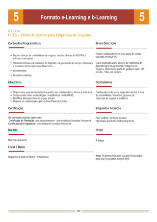 e-Curso
PCES – Plano de Contas para Empresas de Seguros

Conteúdos Programáticos                                                                Breve Descrição


                                                                                       Formar colaboradores no novo plano de contas
    Noções básicas de contabilidade de seguros, noções básicas de IAS/FRS e
                                                                                       baseado em IAS/FRS;
    estrutura conceptual;
    Prémios/comissões de contratos de depósito e de prestação de serviço, comissões    Curso realizado online através da Plataforma de
    e provisões técnicas/passivos financeiros;                                         Aprendizagem da Academia Portuguesa de
                                                                                       Seguros, disponível a partir de qualquer lugar, 24h
    Investimentos;                                                                     por dia, 7 dias por semana
    Restantes matérias:

Objectivos                                                                             Destinatários


    Proporcionar uma formação técnico-prática aos colaboradores afectos a esta área.   Colaboradores do sector segurador afectos à área
    Compreender novas metodologias contabilísticas em IAS/IFRS.                        da contabilidade, financeira, gestores de
    Identificar alterações face às regras actuais.                                     empresas de seguros e auditores.
    Preparar os colaboradores para o novo Plano de Contas.

Certificação                                                                           Requisitos Técnicos

Os formandos poderão optar entre:                                                      Para verificar, por favor aceda a
Certificado de Formação com Aproveitamento - com Avaliação Sumativa Presencial         http://www.apsclient.com/learningcheck/
Certificado de Frequência - sem Avaliação Sumativa Presencial

Horário                                                                                Preço


N/A (não aplicável.)                                                                   A indicar

Local e Datas


Disponível a partir de Março -2ª Quinzena.                                             Nota: Os preços indicados são para Associados;
                                                                                       para Não Associados acresce 50%




                                                                    173
 
