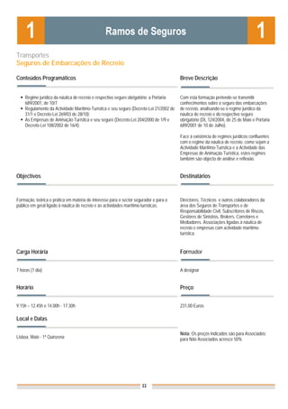 Transportes
Seguros de Embarcações de Recreio

Conteúdos Programáticos                                                                  Breve Descrição


     Regime jurídico da náutica de recreio e respectivo seguro obrigatório: a Portaria   Com esta formação pretende-se transmitir
     689/2001, de 10/7.                                                                  conhecimentos sobre o seguro das embarcações
     Regulamento da Actividade Marítimo-Turística e seu seguro (Decreto-Lei 21/2002 de   de recreio, analisando-se o regime jurídico da
     31/1 e Decreto-Lei 269/03 de 28/10);                                                náutica de recreio e do respectivo seguro
     As Empresas de Animação Turística e seu seguro (Decreto-Lei 204/2000 de 1/9 e       obrigatório (DL 124/2004, de 25 de Maio e Portaria
     Decreto-Lei 108/2002 de 16/4).                                                      689/2001 de 10 de Julho).

                                                                                         Face à existência de regimes jurídicos confluentes
                                                                                         com o regime da náutica de recreio, como sejam a
                                                                                         Actividade Marítimo-Turística e a Actividade das
                                                                                         Empresas de Animação Turística, estes regimes
                                                                                         também são objecto de análise e reflexão.


Objectivos                                                                               Destinatários



Formação, teórica e prática em matéria de interesse para o sector segurador e para o     Directores, Técnicos e outros colaboradores da
público em geral ligado à náutica de recreio e às actividades marítimo-turísticas.       área dos Seguros de Transportes e de
                                                                                         Responsabilidade Civil, Subscritores de Riscos,
                                                                                         Gestores de Sinistros, Brokers, Corretores e
                                                                                         Mediadores. Associações ligadas à náutica de
                                                                                         recreio e empresas com actividade marítimo-
                                                                                         turística.


Carga Horária                                                                            Formador


7 horas (1 dia)                                                                          A designar


Horário                                                                                  Preço


9.15h – 12.45h e 14.00h - 17.30h                                                         231,00 Euros

Local e Datas

                                                                                         Nota: Os preços indicados são para Associados;
Lisboa, Maio - 1ª Quinzena                                                               para Não Associados acresce 50%




                                                                     33
 
