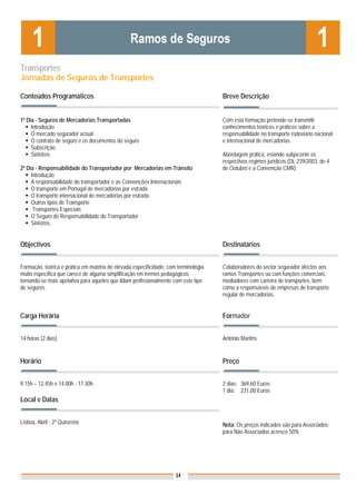 Transportes
Jornadas de Seguros de Transportes

Conteúdos Programáticos                                                              Breve Descrição


1º Dia - Seguros de Mercadorias Transportadas                                        Com esta formação pretende-se transmitir
     Introdução                                                                      conhecimentos teóricos e práticos sobre a
     O mercado segurador actual                                                      responsabilidade no transporte rodoviário nacional
     O contrato de seguro e os documentos do seguro                                  e internacional de mercadorias.
     Subscrição
     Sinistros                                                                       Abordagem prática, estando subjacente os
                                                                                     respectivos regimes jurídicos (DL 239/2003, de 4
2º Dia - Responsabilidade do Transportador por Mercadorias em Trânsito               de Outubro e a Convenção CMR).
     Introdução
     A responsabilidade do transportador e as Convenções Internacionais
     O transporte em Portugal de mercadorias por estrada
     O transporte internacional de mercadorias por estrada
     Outros tipos de Transporte
      Transportes Especiais
     O Seguro de Responsabilidade do Transportador
     Sinistros.


Objectivos                                                                           Destinatários


Formação, teórica e prática em matéria de elevada especificidade, com terminologia   Colaboradores do sector segurador afectos aos
muito específica que carece de alguma simplificação em termos pedagógicos            ramos Transportes ou com funções comerciais,
tornando-se mais apelativa para aqueles que lidam profissionalmente com este tipo    mediadores com carteira de transportes, bem
de seguros.                                                                          como a responsáveis de empresas de transporte
                                                                                     regular de mercadorias.


Carga Horária                                                                        Formador


14 horas (2 dias)                                                                    António Martins


Horário                                                                              Preço


9.15h – 12.45h e 14.00h - 17.30h                                                     2 dias: 369,60 Euros
                                                                                     1 dia: 231,00 Euros
Local e Datas


Lisboa, Abril - 2ª Quinzena                                                          Nota: Os preços indicados são para Associados;
                                                                                     para Não Associados acresce 50%




                                                                     34
 