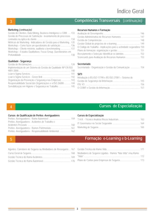 Índice Geral
   3                                                                                                 Competências Transversais_ (continuação)_

Marketing (continuação)                                                                                  Recursos Humanos e Formação
Gestão de Clientes: Data Mining, Business Inteligence e CRM ..... 133                                    Avaliação de Desempenho .............................................................. 146
Gestão de Processos de Satisfação - levantamento de processos                                            Gestão Administrativa de Recursos Humanos ................................ 147
centrados na óptica do cliente ......................................................... 134             Gestão de Competências ................................................................ 148
Métricas de Marketing - Indicadores de Gestão para o Marketing .. 135                                    Gestão Global de projectos de e-learning ....................................... 149
Workshop – Como fazer um questionário de satisfação ................. 136
                                                                                                         O Código do Trabalho - implicações para a actividade seguradora 150
Workshop – Cliente mistério, auditoria e benchmarking ................. 137
                                                                                                         Plano de formação: organização e gestão ...................................... 151
Workshop – Estudos Qualitativos: Focus Group, Questionários em
Profundidade ................................................................................... 138     Recrutamento e Selecção: Identificar os talentos............................ 152
                                                                                                         Scorecards para Avaliação de Recursos Humanos ........................ 153
Qualidade - Segurança
Gestão de Reclamações ................................................................. 139              Secretariado
Implementação de um Sistema de Gestão da Qualidade NP EN ISO                                             Secretariado - Organização e Gestão da Comunicação ................ 154
9001:2000 ........................................................................................ 140
Lean 6 Sigma Services ................................................................... 141            SI/TI
Lean 6 Sigma Services - Green Belt ............................................... 142                   Introdução à BS ISO 17799 e BS ISO 27001 – Sistema de
Organização da Prevenção e Segurança nas Empresas ............... 143                                    Gestão de Segurança da Informação .............................................. 155
Responsabilidade Social das Organizações e a ISO 26000 ........... 144                                   ITIL V3 ............................................................................................. 156
Sensibilização em Higiene e Segurança no Trabalho ..................... 145
                                                                                                         O COBIT e Gestão da Informação................................................... 157




   4                                                                                                                                       Cursos de Especialização_

Cursos de Qualificação de Peritos -Averiguadores                                                         Cursos de Especialização
Peritos -Averiguadores - Ramo Automóvel ..................................... 159                        T.A.R. - Técnico Analista Riscos Industriais .................................... 163
Peritos -Averiguadores - Acidentes de Trabalho e
                                                                                                         IT Governance no Sector Segurador .............................................. 164
Acidentes Pessoais ........................................................................ 160
Peritos -Averiguadores - Ramos Patrimoniais ................................. 161                        Marketing de Seguros ...................................................................... 165
Peritos -Averiguadores - Responsabilidade Ambiental ................... 162


   5                                                                                                                 Formação e-Learning e b-Learning_

Agentes, Corretores de Seguros ou Mediadores de Resseguros ... 167                                       Gestão Técnica do Ramo Vida ........................................................ 171
Curso Geral de Seguros .................................................................. 168            Mediadores de Seguros Ligados - Ramos "Não Vida" e/ou Ramo
Gestão Técnica do Ramo Acidentes ............................................... 169                     "Vida" ............................................................................................... 172
Gestão Técnica do Ramo Automóvel .............................................. 170                      Plano de Contas para Empresas de Seguros.................................. 173




                                                                                                         3
 