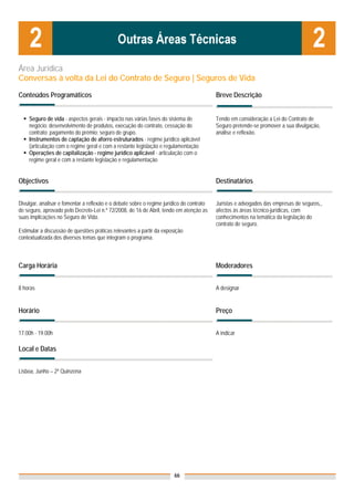 Área Jurídica
Conversas à volta da Lei do Contrato de Seguro | Seguros de Vida

Conteúdos Programáticos                                                                   Breve Descrição


    Seguro de vida - aspectos gerais - impacto nas várias fases do sistema de             Tendo em consideração a Lei do Contrato de
    negócio: desenvolvimento de produtos, execução do contrato, cessação do               Seguro pretende-se promover a sua divulgação,
    contrato; pagamento do prémio; seguro de grupo.                                       análise e reflexão.
    Instrumentos de captação de aforro estruturados - regime jurídico aplicável
    (articulação com o regime geral e com a restante legislação e regulamentação
    Operações de capitalização - regime jurídico aplicável - articulação com o
    regime geral e com a restante legislação e regulamentação


Objectivos                                                                                Destinatários


Divulgar, analisar e fomentar a reflexão e o debate sobre o regime jurídico do contrato   Juristas e advogados das empresas de seguros,,
de seguro, aprovado pelo Decreto-Lei n.º 72/2008, de 16 de Abril, tendo em atenção as     afectos às áreas técnico-jurídicas, com
suas implicações no Seguro de Vida.                                                       conhecimentos na temática da legislação do
                                                                                          contrato de seguro.
Estimular a discussão de questões práticas relevantes a partir da exposição
contextualizada dos diversos temas que integram o programa.



Carga Horária                                                                             Moderadores


8 horas                                                                                   A designar


Horário                                                                                   Preço


17.00h - 19.00h                                                                           A indicar

Local e Datas


Lisboa, Junho – 2ª Quinzena




                                                                       66
 