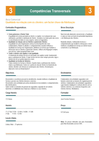 Área Comercial
Qualidade na relação com os clientes: um factor chave da fidelização

Conteúdos Programáticos                                                                   Breve Descrição


    Como potenciar o Cliente Total                                                        Num mercado altamente concorrencial, a Qualidade
    A qualidade do serviço prestado ao cliente e a rapidez na resolução das suas          é cada vez mais um factor de primordial importância
    solicitações, permitirá a satisfação do Cliente, levando-o na maior parte das vezes   e de fidelização dos Clientes.
    à concentração de todos os seus seguros, numa só Seguradora.
    Qualidade na relação com os Clientes e potenciais Clientes                            Mudando atitudes, melhorando técnicas e
    A qualidade de uma Organização começa no desempenho dos seus                          comportamentos que facilitem a interacção e visem
    Colaboradores. Mudar as atitudes e comportamentos visando melhorar a                  melhorar a Qualidade de Serviço ao Cliente levará
    Qualidade de Serviço nas Organizações. Melhorar as técnicas que facilitam a           certamente à sua fidelização.
    interacção com os Clientes e potenciais Clientes. Utilizar uma linguagem simples
    mas precisa. Saber perguntar/Saber ouvir
    Tratar o sinistro com rapidez e com qualidade
    O tratamento do sinistro tem de ser efectuado com rapidez sendo fundamental
    para a satisfação do Cliente. O rigor técnico tem de estar sempre presente, logo o
    sinistro tem de ser gerido depressa e bem.
    Qualidade na Gestão de Sinistros
    Todos estamos no Serviço a Clientes. Quanto maior a satisfação dos clientes
    maior a sua fidelização. Como ver o ponto de vista do Cliente no tratamento do
    sinistro. Atender com eficácia as reclamações dos Clientes. Reclamações:
    objecções reais ou interpretações?

Objectivos                                                                                Destinatários


Desenvolver a excelência pessoal no atendimento, visando melhorar a Qualidade do          Colaboradores da actividade seguradora com
Serviço a prestar aos Clientes internos e externos.                                       funções comerciais ou funções de regularização de
Desenvolver uma actividade pró-activa atendendo às necessidades e comportamentos          sinistros. Colaboradores da actividade seguradora
dos interlocutores.                                                                       cujas funções impliquem o contacto directo com os
Saber vender as tomadas de posição da seguradora, aquando de um sinistro                  Clientes externos e ou contactos frequentes com
Aumentar a credibilidade das Empresas e fidelizar os seus Clientes.                       Clientes internos. Mediadores.

Carga Horária                                                                             Formador


17,5 horas                                                                                José Ferreira Fonseca


Horário                                                                                   Preço


1º e 2º dia: 9.15h – 12.45h e 14.00h – 17.30h                                             577,50 Euros
3º dia:      9.15h – 12.45h

Local e Datas
                                                                                          Nota: Os preços indicados são para Associados;
Lisboa, Maio - 2ª quinzena                                                                para Não Associados acresce 50%




                                                                     92
 