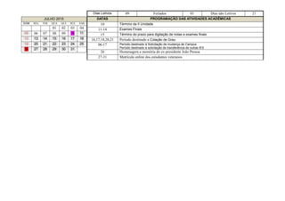 JULHO 2015
DOM SEG TER QUA QUI SEX SAB
01 02 03 04
05 06 07 08 09 10 11
12 13 14 15 16 17 18
19 20 21 22 23 24 25
26 27 28 29 30 31
Dias Letivos 09 Feriados 01 Dias não Letivos 21
DATAS PROGRAMAÇÃO DAS ATIVIDADES ACADÊMICAS
10 Término da II Unidade
11-14 Exames Finais
15 Término do prazo para digitação de notas e exames finais
16,17,18,20,21 Período destinado a Colação de Grau
06-17 Período destinado à Solicitação de mudança de Campus
Período destinado à solicitação de transferência de outras IES
26 Homenagem a memória do ex-presidente João Pessoa
27-31 Matrícula online dos estudantes veteranos
 