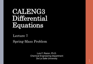 CALENG3
Differential
Equations
Luis F. Razon, Ph.D.
Chemical Engineering Department
De La Salle University
Lecture 7
Spring-Mass Problem
1
 