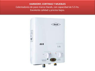 HARMONY, CORTINAS Y MUEBLES
Calentadores de paso marca Haceb, con capacidad de 5.5 lts.
Excelente calidad y precios bajos.
 