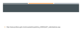  http://www.profeco.gob.mx/encuesta/brujula/bruj_2006/bol27_calentadores.asp
 