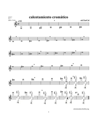 parte I
                                    calentamiento cromático
no. 1
aprox. 4 min.
                    q=50
                                                                           ,                                 ed.ClarCol

           &c
                      w             w             #w               w                #w        w             #w

                ,                                                  ,                                              ,
 &                                                w           #w               w          w       #w          w
       w               w            #w


                                                      ,                                                ,      w
                       w            #w            w           w                #w         w       #w
 & #w


                                             ,                                                    ,          w
      w                #w                w            #w               w             #w       w
 &

                                              ,                                                   ,
      #w                   w             #w               w            w            #w        w             #w
 &

                                                          ,            w            #w
       w                       #w                 w                                                    √w
 &


                                                                                                  clarinetesdecolombia.org
                                                               1
 
