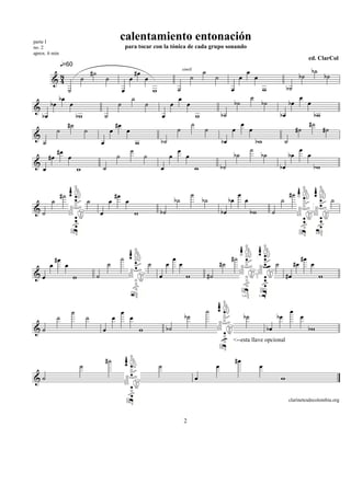 parte I
                                                                             calentamiento entonación
no. 2                                                                             para tocar con la tónica de cada grupo sonando
aprox. 6 min
                                                                                                                                                                                                                                              ed. ClarCol
                   q=60
                                            #˙                                            #œ                                                           ˙                               œ                                                          b˙
           8                                                                                                                                                                                                                             b˙                b˙
                                                                                                                                      simili

          &4                        ˙                        ˙                        œ           œ                                            ˙                ˙              œ               œ
                        ˙                                                     œ                           w                       ˙                                       œ                            w                     b˙
               bœ                                                                     ˙                                           œ                                                        ˙                                             œ
         bœ             œ                                                ˙                        ˙                       œ                œ                                  b˙                   b˙                           bœ            œ
&
    bœ                          bw                       ˙                                                        œ                                w                b˙                                                  bœ                      bw
                       #˙                                                #œ                                                                    ˙                                   œ                                                          #˙
              ˙                         ˙                        œ                œ                                               ˙                     ˙                 œ                œ                                         #˙                    #˙
&
    ˙                                                œ                                    w                   b˙                                                    bœ                         bw                           ˙
              #œ                                                                      ˙                                           œ                                                        ˙                                             œ
         #œ             œ                                                ˙                        ˙                       œ             œ                                     b˙                   b˙                           bœ            œ
&                                                                                                                                                                   b˙                                                  bœ                        bw
    œ                           w                        ˙                                                    œ                                    w


                  #˙                                                 #œ                                                                        ˙                               œ                                                #˙
          ˙                             ˙                        œ                œ                                           b˙                       b˙                bœ            œ                                ˙                                       ˙
&˙                                                   œ                                    w                   b˙                                                    bœ                     bw                   ˙




              #œ                                                             ˙                                                œ                                           #˙                                                             #œ
         œ          œ                                        ˙                                        ˙               œ           œ                                 #˙                                              ˙               #œ            œ
&œ                          w                    ˙                                                            œ                         w                  #˙                                                                #œ                        w



                            ˙                                                œ                                                                             ˙                                                                    œ
              ˙                         ˙                            œ                œ                                                b˙                                          b˙                               bœ                   œ
&˙                                                       œ                                    w                       b˙                                                                                   bœ                                 bw
                                                                                                                                                                          <--esta llave opcional


                                                         #˙                                                                                                                   #œ
                                 ˙                                                                            ˙                                                 œ                                  œ
&˙                                                                                                                                                 œ                                                                    w

                                                                                                                                                                                                                                clarinetesdecolombia.org



                                                                                                                                       2
 