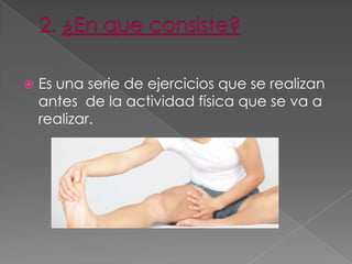    Es una serie de ejercicios que se realizan
    antes de la actividad física que se va a
    realizar.
 