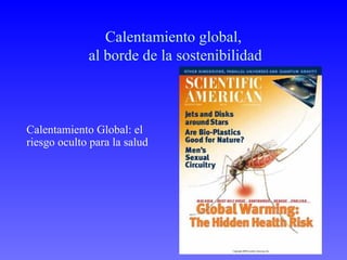 Calentamiento global,
             al borde de la sostenibilidad



Calentamiento Global: el
riesgo oculto para la salud
 