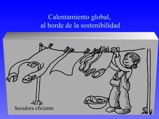 Calentamiento global,
            al borde de la sostenibilidad




Secadora eficiente
 