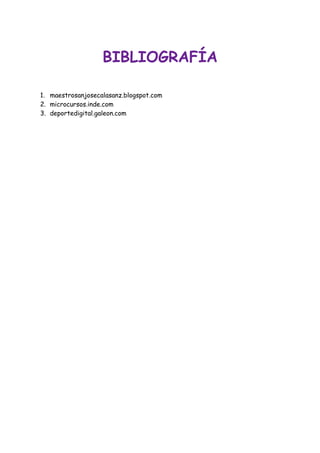 BIBLIOGRAFÍA
1. maestrosanjosecalasanz.blogspot.com
2. microcursos.inde.com
3. deportedigital.galeon.com

 
