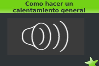   
Como hacer un
calentamiento general
 