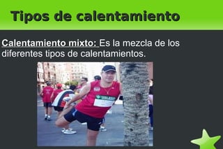    
Tipos de calentamientoTipos de calentamiento
Calentamiento mixto:Calentamiento mixto: Es la mezcla de los
diferentes tipos de calentamientos.
 