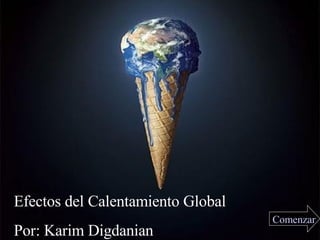 Efectos del Calentamiento Global Por: Karim Digdanian Comenzar 