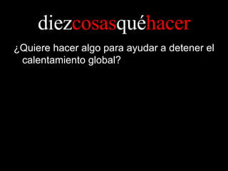 diez cosas qué hacer ¿Quiere hacer algo para ayudar a detener el calentamiento global? 