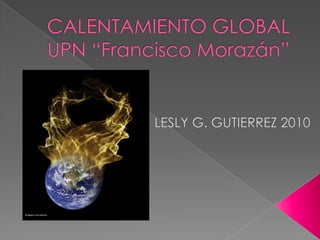 CALENTAMIENTO GLOBALUPN “Francisco Morazán” LESLY G. GUTIERREZ 2010 