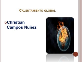 CALENTAMIENTO GLOBAL
Christian
Campos Nuñez
 