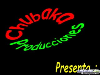 Producciones Chubaka Presenta : 