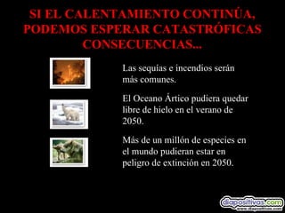 SI EL CALENTAMIENTO CONTINÚA, PODEMOS ESPERAR CATASTRÓFICAS CONSECUENCIAS... Más de un millón de especies en el mundo pudieran estar en peligro de extinción en 2050.            El Oceano Ártico pudiera quedar libre de hielo en el verano de 2050.            Las sequías e incendios serán más comunes.            