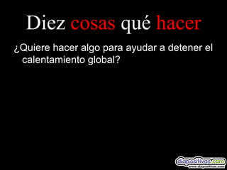 Diez cosas qué hacer
¿Quiere hacer algo para ayudar a detener el
calentamiento global?
 