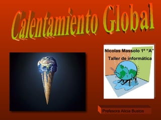 Calentamiento Global Nicolas Massolo 1º “A”  Taller de informática Prefesora Alicia Bustos 
