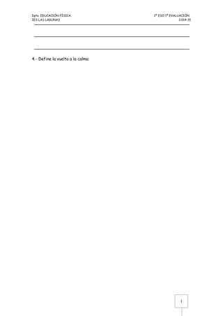 Dpto. EDUCACIÓN FÍSICA 2º ESO 1ª EVALUACIÓN 
IES LAS LAGUNAS 2.014-15 
1 
4.- Define la vuelta a la calma: 
 