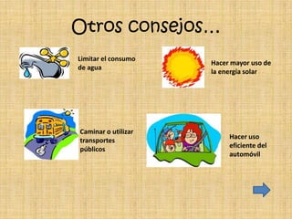 Otros consejos…
Limitar el consumo
                     Hacer mayor uso de
de agua
                     la energía solar




Caminar o utilizar
                          Hacer uso
transportes
                          eficiente del
públicos
                          automóvil
 