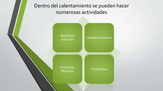 Dentro del calentamiento se pueden hacer
numerosas actividades
Movilidad
Articular
Desplazamientos
Activación
Muscular
Flexibilidad
 
