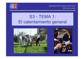 Departamento de Educación Física
                                IES Las LLamas




      S3 - TEMA 1:
El calentamiento general
 