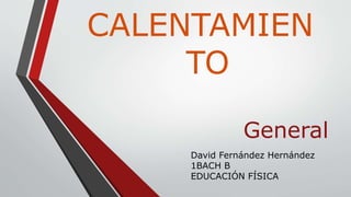 CALENTAMIEN
TO
General
David Fernández Hernández
1BACH B
EDUCACIÓN FÍSICA
 