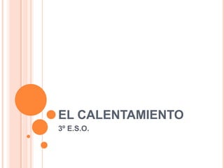 EL CALENTAMIENTO
3º E.S.O.
 