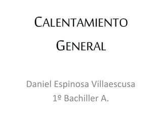 CALENTAMIENTO
GENERAL
Daniel Espinosa Villaescusa
1º Bachiller A.
 