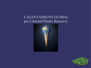 CALENTAMIETO GLOBAL por:Libertad Prades Benzecry  