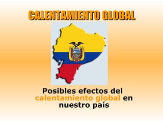 CALENTAMIENTO GLOBAL Posibles efectos del  calentamiento global  en nuestro país 