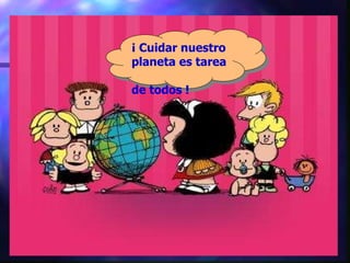 ¡ Cuidar nuestro planeta es tarea  de todos ! 