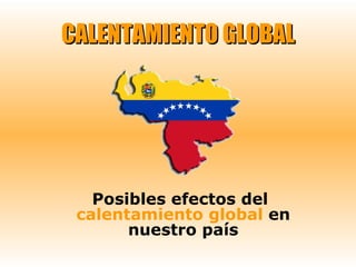 CALENTAMIENTO GLOBAL Posibles efectos del  calentamiento global  en nuestro país 