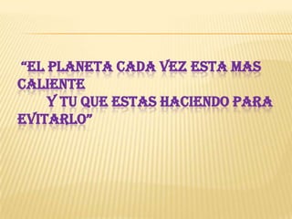 ¿Qué podemos hacer?reducción del consumo de energía                   adquirir productos sin empaque o que este sea reciclable  utilizar  bombillas fluorescentes limitar el consumo de agua hacer mayor uso de la energía solar 