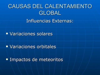 CAUSAS DEL CALENTAMIENTO GLOBAL Influencias Externas: Variaciones solares Variaciones orbitales Impactos de meteoritos