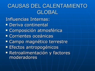 CAUSAS DEL CALENTAMIENTO GLOBAL Influencias Internas: Deriva continental Composición atmosférica Corrientes oceánicas Campo magnético terrestre Efectos antropogénicos Retroalimentación y factores moderadores 