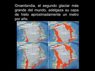 Groenlandia, el segundo glaciar más
grande del mundo, adelgaza su capa
de hielo aproximadamente un metro
por año.

 