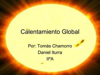 Calentamiento Global Por: Tomás Chamorro Daniel Iturra IIºA 