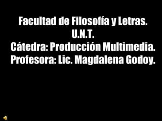 Facultad de Filosofía y Letras. U.N.T. Cátedra: Producción Multimedia. Profesora: Lic. Magdalena Godoy. 