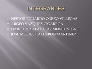 INTEGRANTESNESTOR EDUARDO CORZO VILLEGASARGEO VAZQUEZ CIGARROAHARED YOSAFAT DIAZ MONTENEGROJOSE MIGUEL CALDERON MARTINEZ