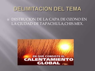 DELIMITACION DEL TEMADESTRUCION DE LA CAPA DE OZONO EN LA CIUDAD DE TAPACHULA,CHIS.MEX.