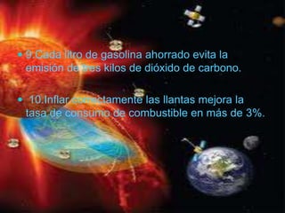 9.Cada litro de gasolina ahorrado evita la emisión de tres kilos de dióxido de carbono. 10.Inflar correctamente las llantas mejora la tasa de consumo de combustible en más de 3%.