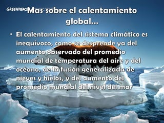 Mas sobre el calentamiento global…El calentamiento del sistema climático es inequívoco, como se desprende ya del aumento observado del promedio mundial de temperatura del aire y del océano, de la fusión generalizada de nieves y hielos, y del aumento del promedio mundial del nivel del mar 