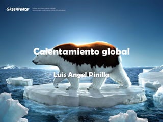 Calentamiento global

    Luis Angel Pinilla
 