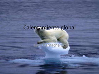 Calentamiento global

   Jairo harnache 7b
 